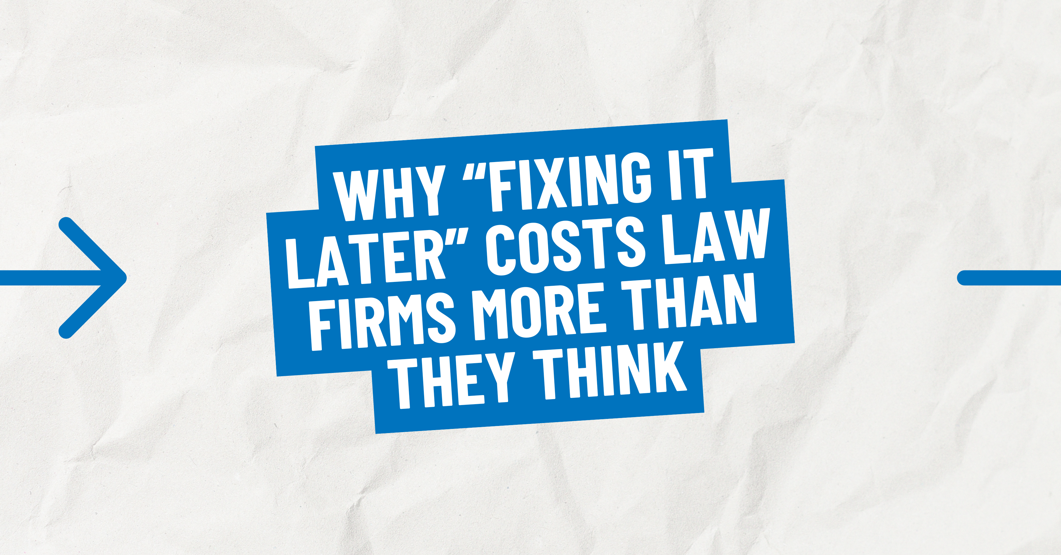 Why &ldquo;Fixing It Later&rdquo; Costs Law Firms More Than They Think